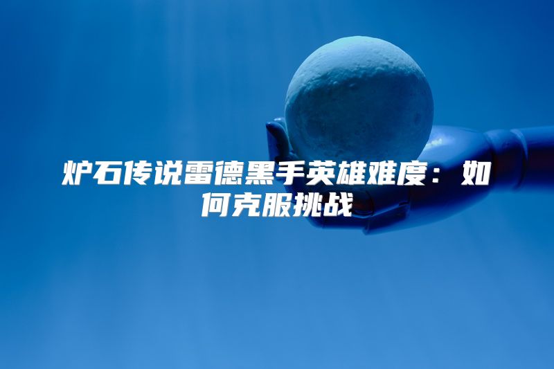 炉石传说雷德黑手英雄难度：如何克服挑战