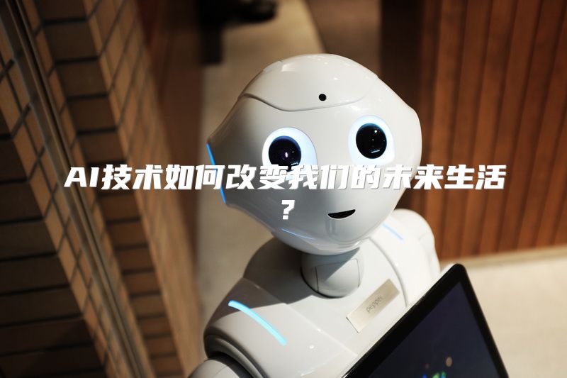 AI技术如何改变我们的未来生活？