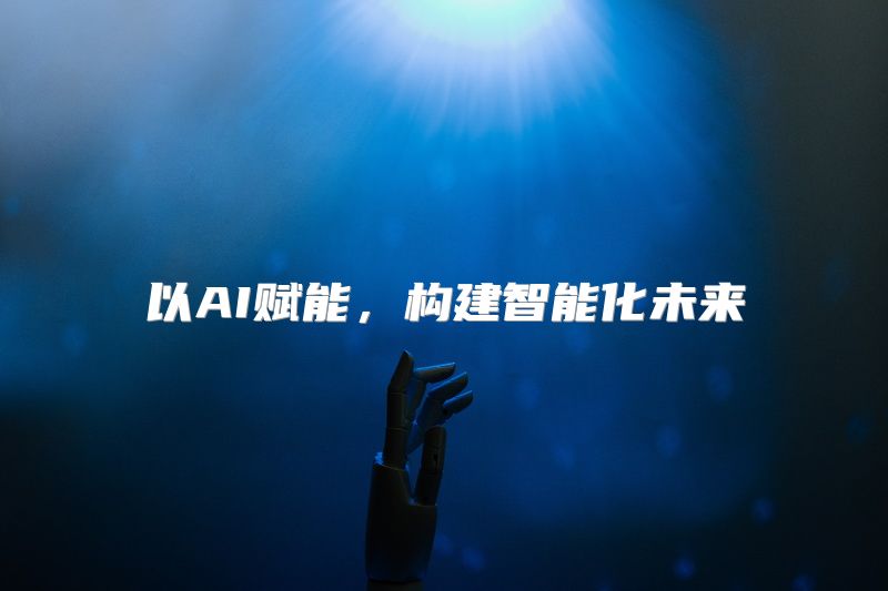 以AI赋能，构建智能化未来