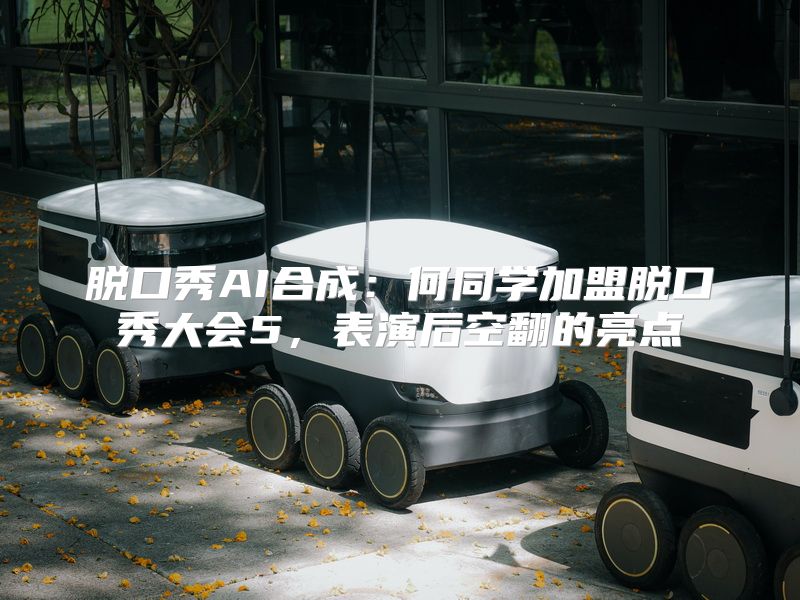脱口秀AI合成：何同学加盟脱口秀大会5，表演后空翻的亮点