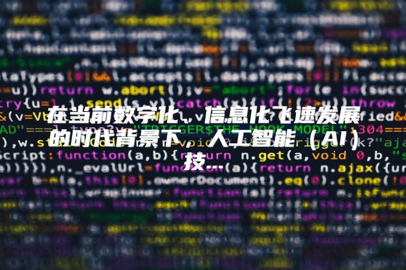 在当前数字化、信息化飞速发展的时代背景下，人工智能（AI）技...