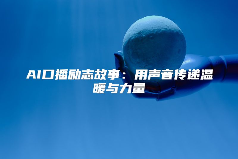 AI口播励志故事：用声音传递温暖与力量