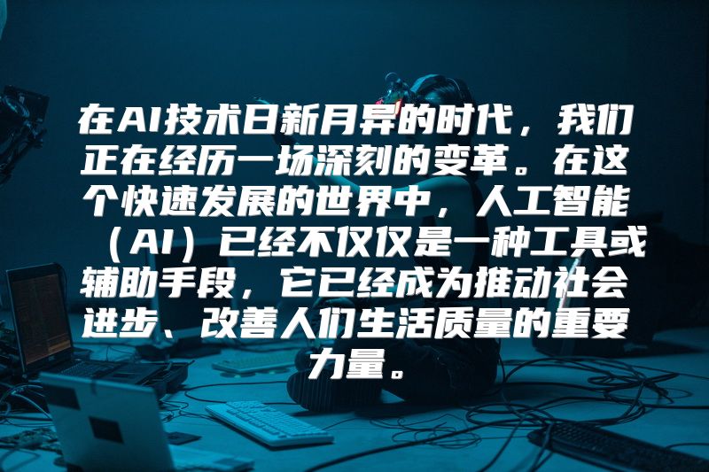 在AI技术日新月异的时代，我们正在经历一场深刻的变革。在这个快速发展的世界中，人工智能（AI）已经不仅仅是一种工具或辅助手段，它已经成为推动社会进步、改善人们生活质量的重要力量。