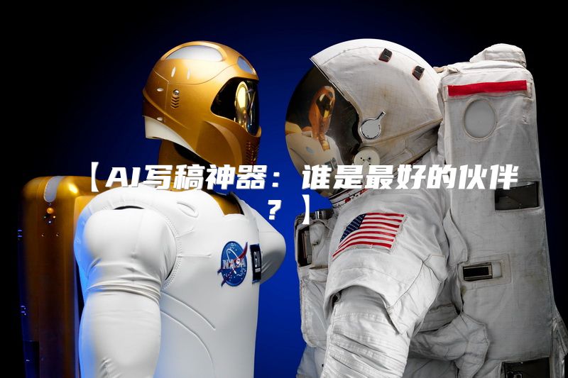 【AI写稿神器：谁是最好的伙伴？】