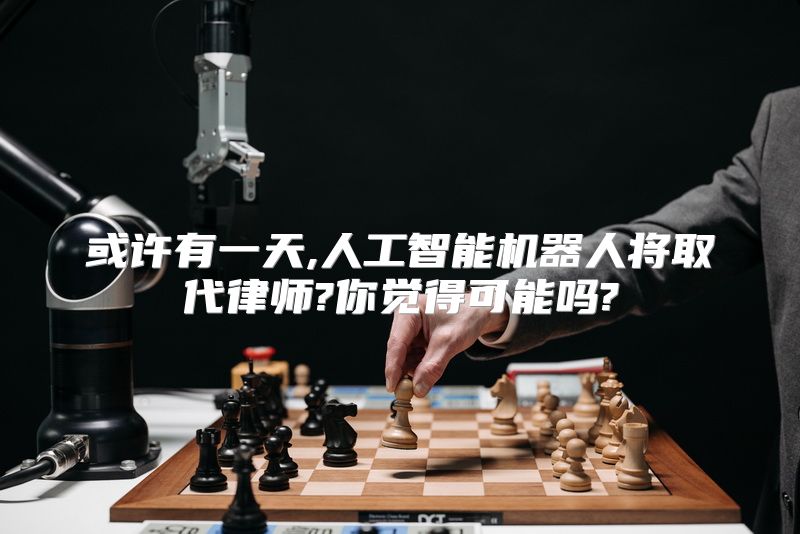 或许有一天,人工智能机器人将取代律师?你觉得可能吗?