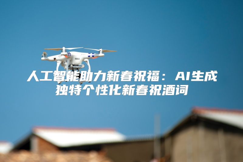 人工智能助力新春祝福：AI生成独特个性化新春祝酒词