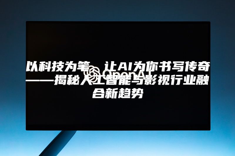 以科技为笔，让AI为你书写传奇——揭秘人工智能与影视行业融合新趋势