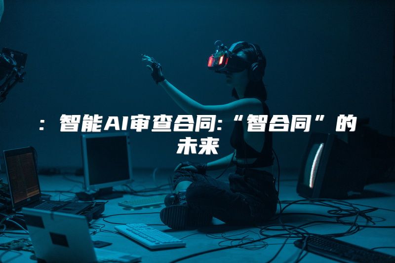 : 智能AI审查合同:“智合同”的未来