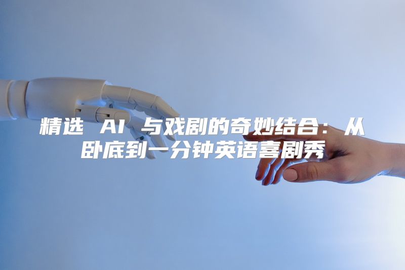 精选 AI 与戏剧的奇妙结合：从卧底到一分钟英语喜剧秀