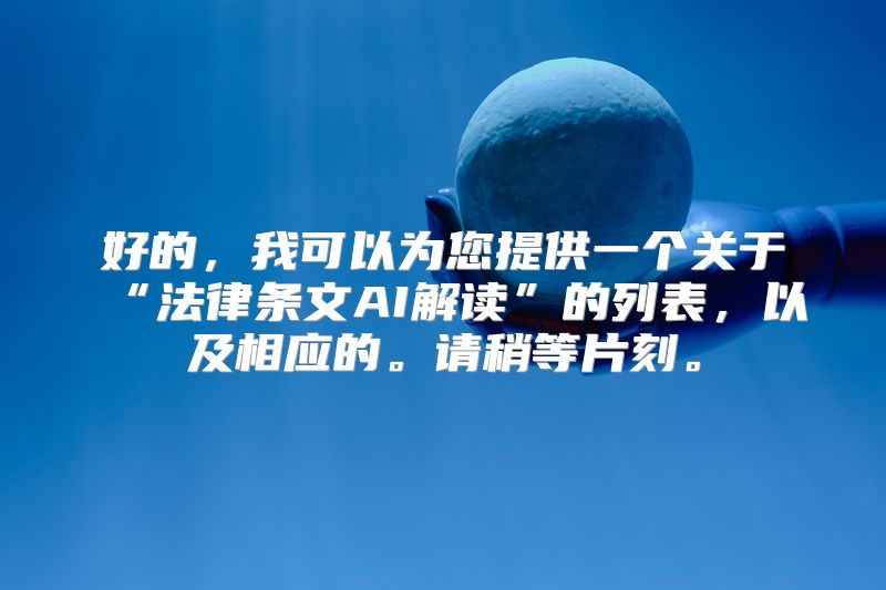 好的，我可以为您提供一个关于“法律条文AI解读”的列表，以及相应的。请稍等片刻。