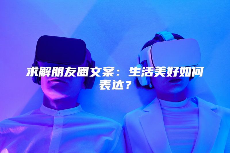 求解朋友圈文案：生活美好如何表达？