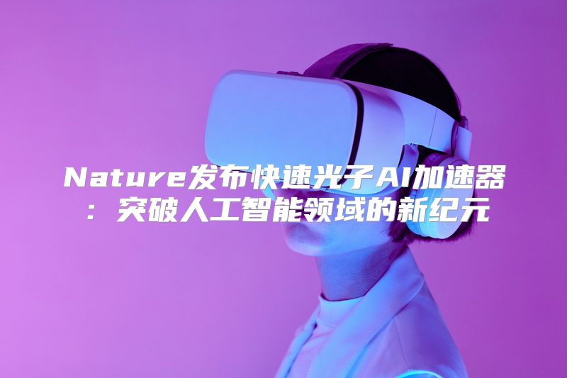 Nature发布快速光子AI加速器：突破人工智能领域的新纪元