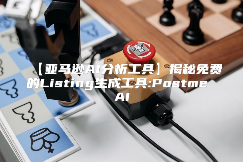 【亚马逊AI分析工具】揭秘免费的Listing生成工具:Postme AI