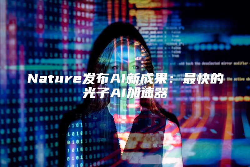 Nature发布AI新成果：最快的光子AI加速器
