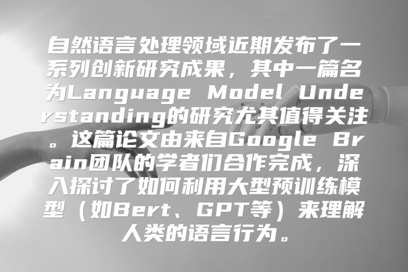 自然语言处理领域近期发布了一系列创新研究成果，其中一篇名为Language Model Understanding的研究尤其值得关注。这篇论文由来自Google Brain团队的学者们合作完成，深入探讨了如何利用大型预训练模型（如Bert、GPT等）来理解人类的语言行为。