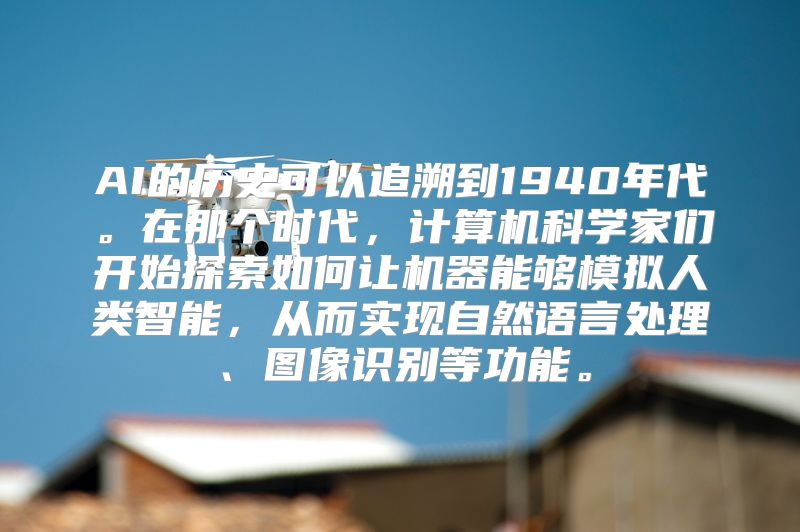 AI的历史可以追溯到1940年代。在那个时代，计算机科学家们开始探索如何让机器能够模拟人类智能，从而实现自然语言处理、图像识别等功能。