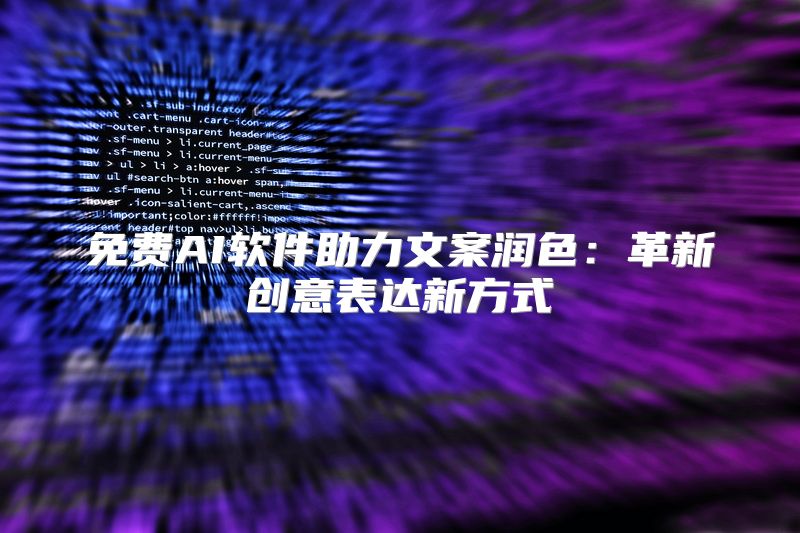 免费AI软件助力文案润色：革新创意表达新方式
