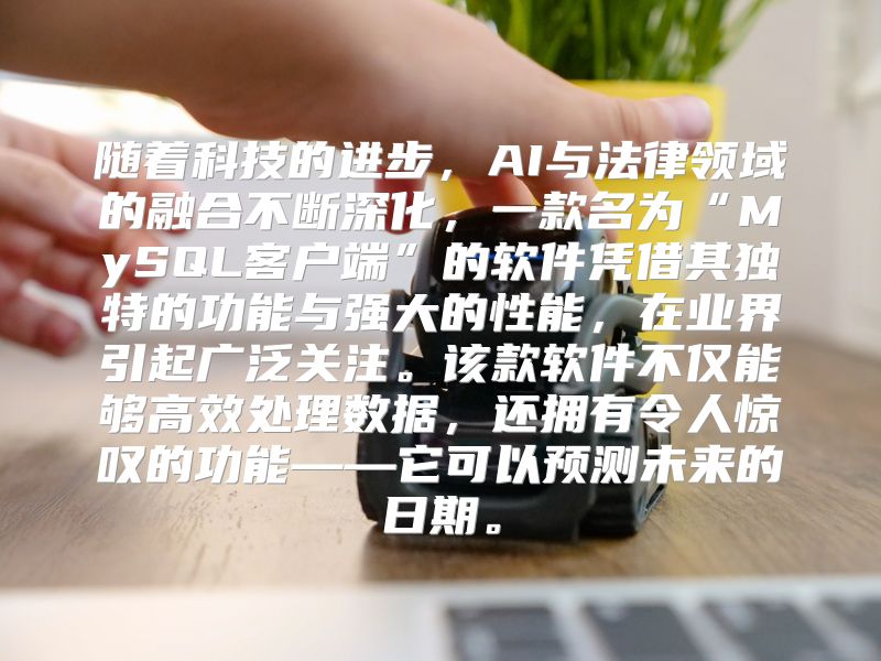 随着科技的进步，AI与法律领域的融合不断深化，一款名为“MySQL客户端”的软件凭借其独特的功能与强大的性能，在业界引起广泛关注。该款软件不仅能够高效处理数据，还拥有令人惊叹的功能——它可以预测未来的日期。