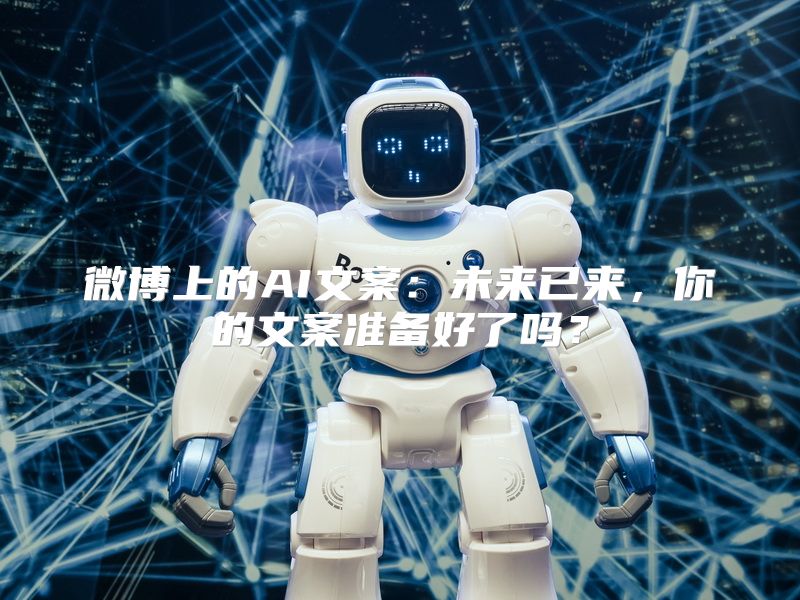 微博上的AI文案：未来已来，你的文案准备好了吗？