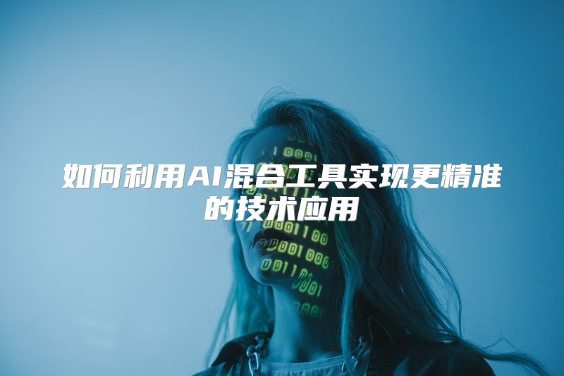 如何利用AI混合工具实现更精准的技术应用