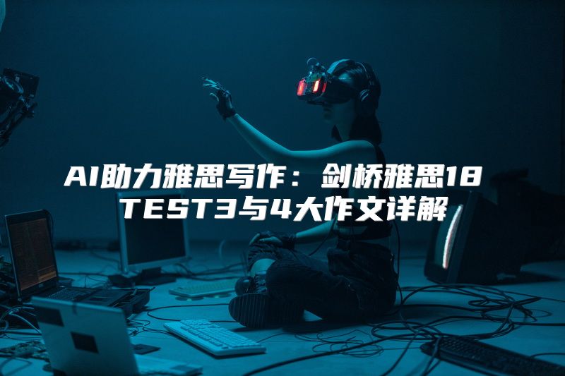 AI助力雅思写作：剑桥雅思18 TEST3与4大作文详解