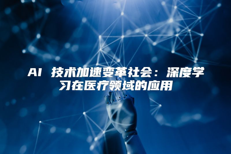 AI 技术加速变革社会：深度学习在医疗领域的应用
