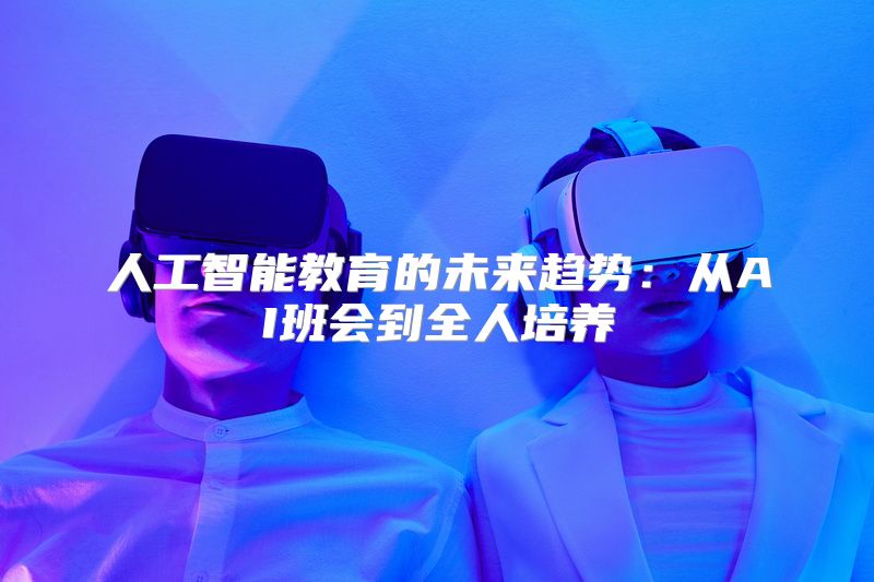 人工智能教育的未来趋势：从AI班会到全人培养