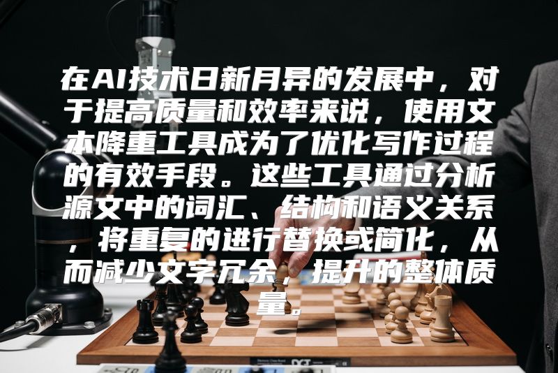 在AI技术日新月异的发展中，对于提高质量和效率来说，使用文本降重工具成为了优化写作过程的有效手段。这些工具通过分析源文中的词汇、结构和语义关系，将重复的进行替换或简化，从而减少文字冗余，提升的整体质量。