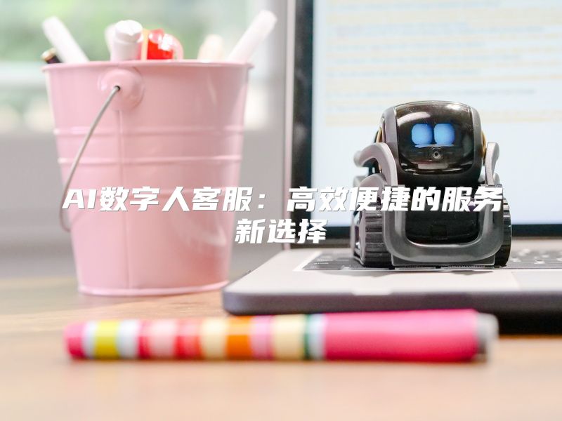 AI数字人客服：高效便捷的服务新选择