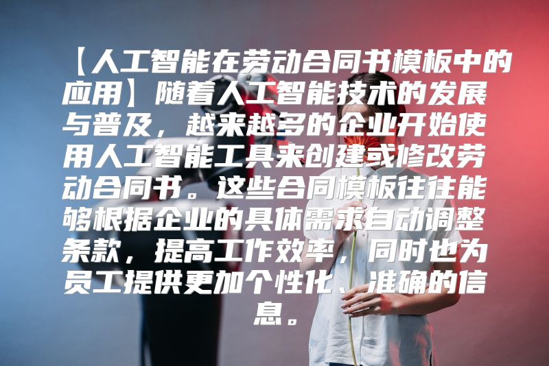 【人工智能在劳动合同书模板中的应用】随着人工智能技术的发展与普及，越来越多的企业开始使用人工智能工具来创建或修改劳动合同书。这些合同模板往往能够根据企业的具体需求自动调整条款，提高工作效率，同时也为员工提供更加个性化、准确的信息。