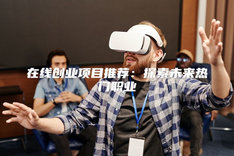在线创业项目推荐：探索未来热门职业