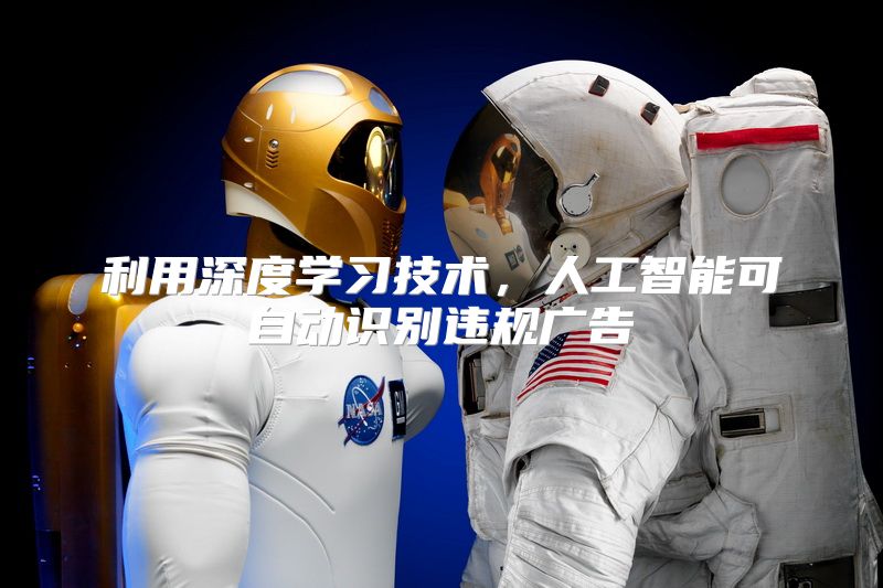 利用深度学习技术，人工智能可自动识别违规广告