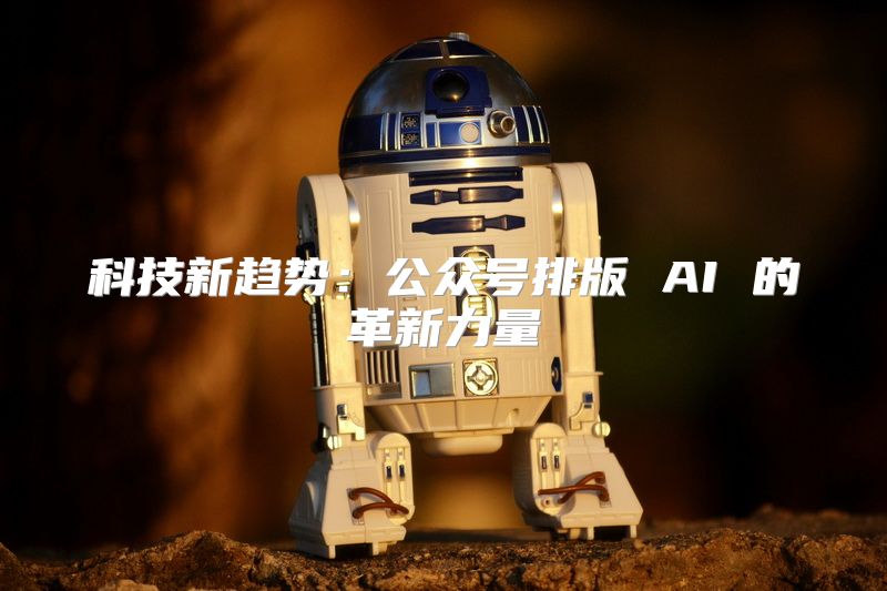 科技新趋势：公众号排版 AI 的革新力量