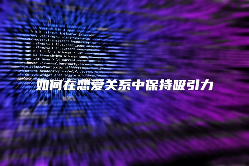 如何在恋爱关系中保持吸引力
