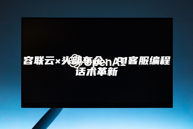 容联云×头部车企：AI客服编程话术革新