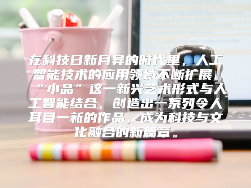 在科技日新月异的时代里，人工智能技术的应用领域不断扩展。“小品”这一新兴艺术形式与人工智能结合，创造出一系列令人耳目一新的作品，成为科技与文化融合的新篇章。