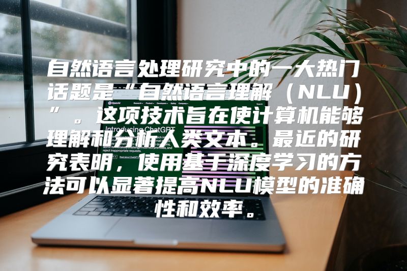 自然语言处理研究中的一大热门话题是“自然语言理解（NLU）”。这项技术旨在使计算机能够理解和分析人类文本。最近的研究表明，使用基于深度学习的方法可以显著提高NLU模型的准确性和效率。