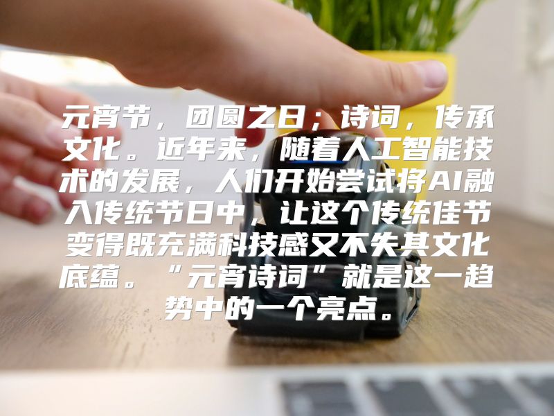 元宵节，团圆之日；诗词，传承文化。近年来，随着人工智能技术的发展，人们开始尝试将AI融入传统节日中，让这个传统佳节变得既充满科技感又不失其文化底蕴。“元宵诗词”就是这一趋势中的一个亮点。