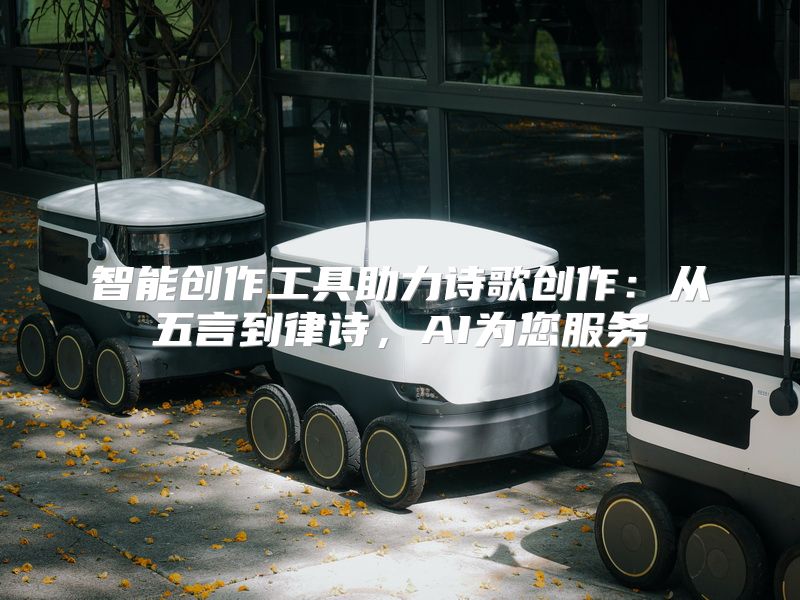 智能创作工具助力诗歌创作：从五言到律诗，AI为您服务