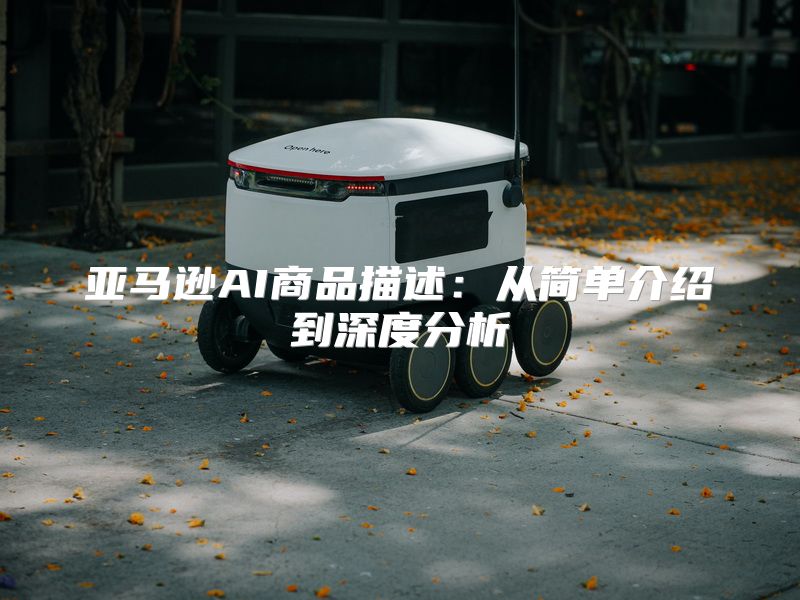 亚马逊AI商品描述：从简单介绍到深度分析