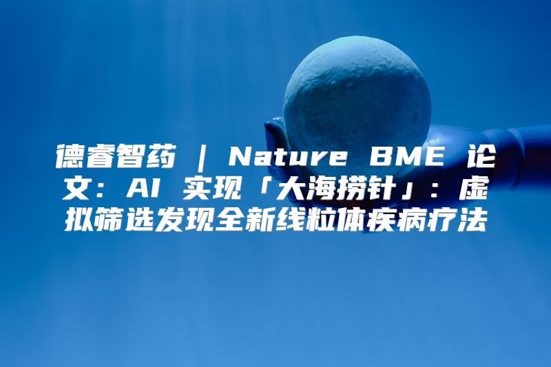 德睿智药 | Nature BME 论文：AI 实现「大海捞针」: 虚拟筛选发现全新线粒体疾病疗法