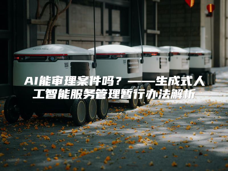 AI能审理案件吗？——生成式人工智能服务管理暂行办法解析