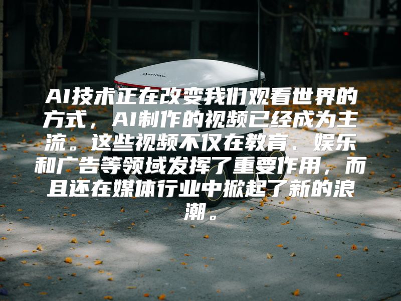 AI技术正在改变我们观看世界的方式，AI制作的视频已经成为主流。这些视频不仅在教育、娱乐和广告等领域发挥了重要作用，而且还在媒体行业中掀起了新的浪潮。