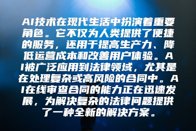 AI技术在现代生活中扮演着重要角色。它不仅为人类提供了便捷的服务，还用于提高生产力、降低运营成本和改善用户体验。AI被广泛应用到法律领域，尤其是在处理复杂或高风险的合同中。AI在线审查合同的能力正在迅速发展，为解决复杂的法律问题提供了一种全新的解决方案。