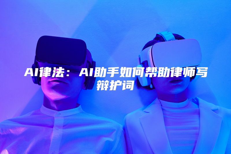 AI律法：AI助手如何帮助律师写辩护词