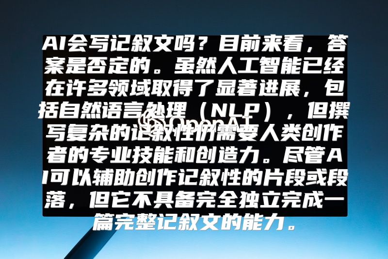 AI会写记叙文吗？目前来看，答案是否定的。虽然人工智能已经在许多领域取得了显著进展，包括自然语言处理（NLP），但撰写复杂的记叙性仍需要人类创作者的专业技能和创造力。尽管AI可以辅助创作记叙性的片段或段落，但它不具备完全独立完成一篇完整记叙文的能力。