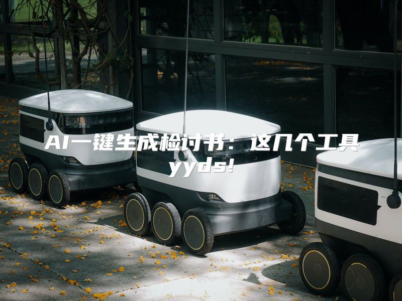 AI一键生成检讨书：这几个工具yyds!