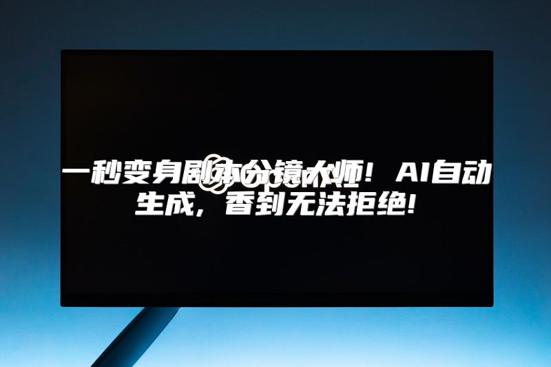 一秒变身剧本分镜大师! AI自动生成, 香到无法拒绝!