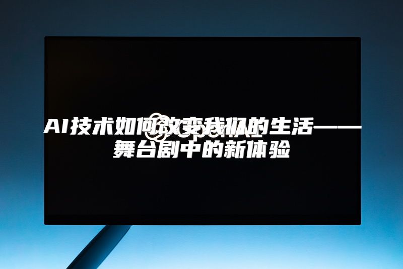 AI技术如何改变我们的生活——舞台剧中的新体验
