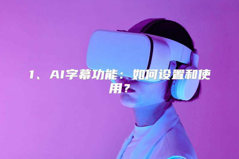 1、AI字幕功能：如何设置和使用？